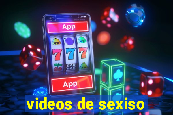 videos de sexiso